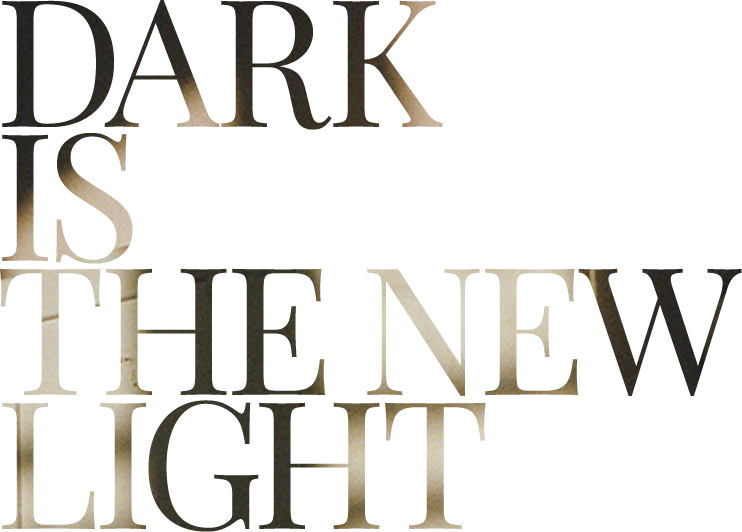 DARK IS THE NEW LIGHT