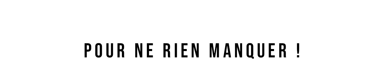 pour ne rien manquer !