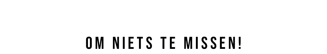 OM NIETS TE MISSEN!